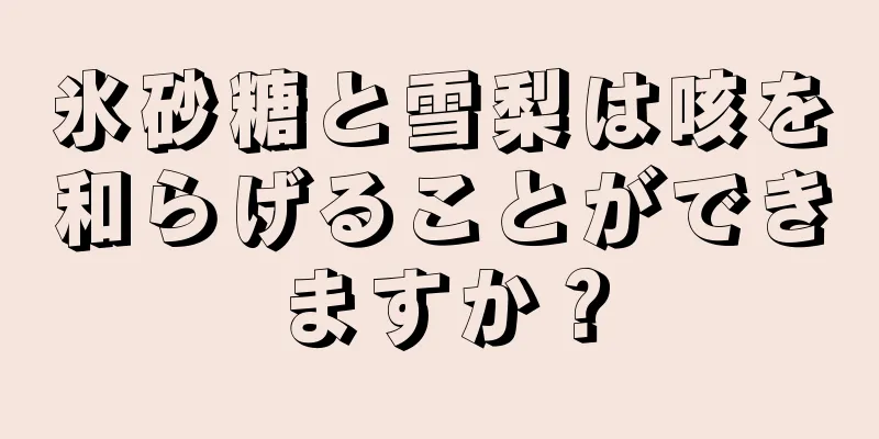 氷砂糖と雪梨は咳を和らげることができますか？