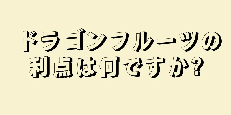 ドラゴンフルーツの利点は何ですか?