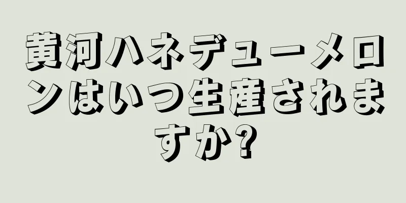 黄河ハネデューメロンはいつ生産されますか?