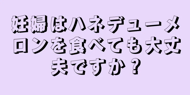 妊婦はハネデューメロンを食べても大丈夫ですか？