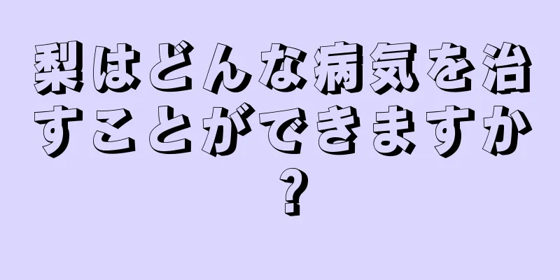 梨はどんな病気を治すことができますか？