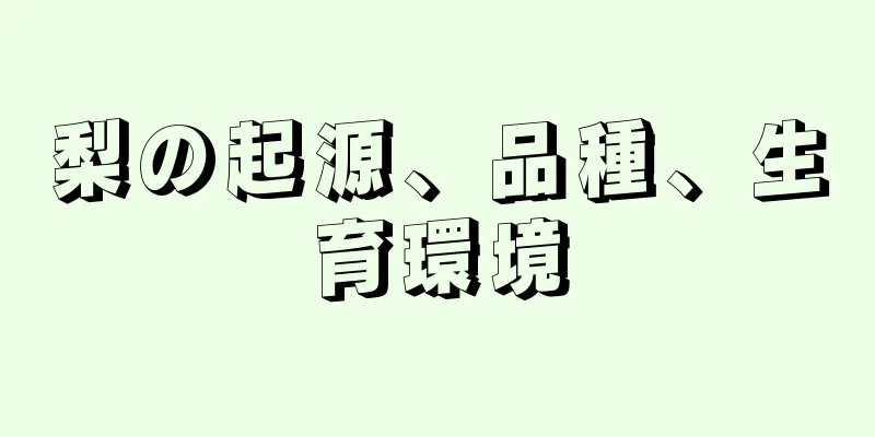 梨の起源、品種、生育環境