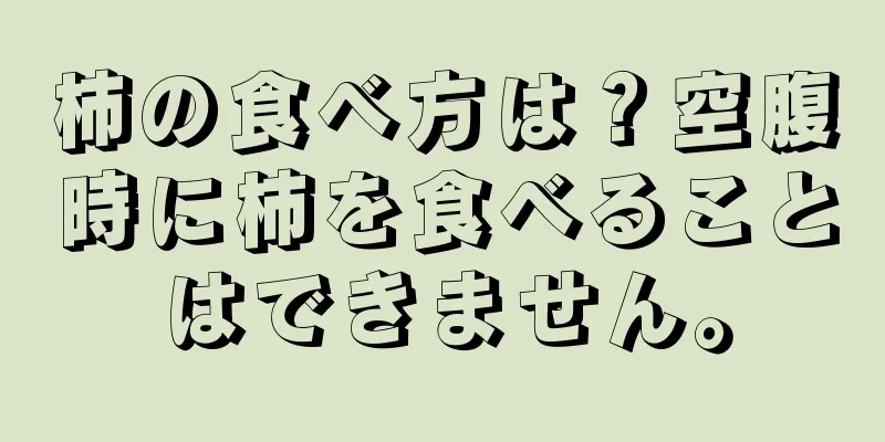 柿の食べ方は？空腹時に柿を食べることはできません。