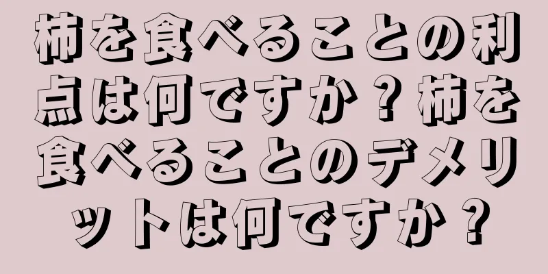 柿を食べることの利点は何ですか？柿を食べることのデメリットは何ですか？