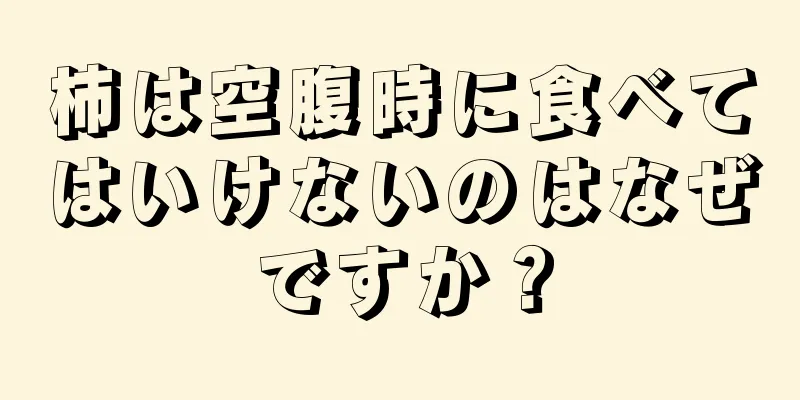 柿は空腹時に食べてはいけないのはなぜですか？