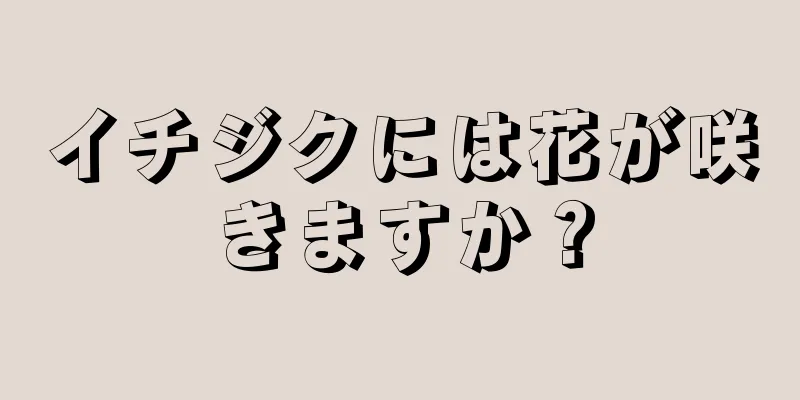イチジクには花が咲きますか？