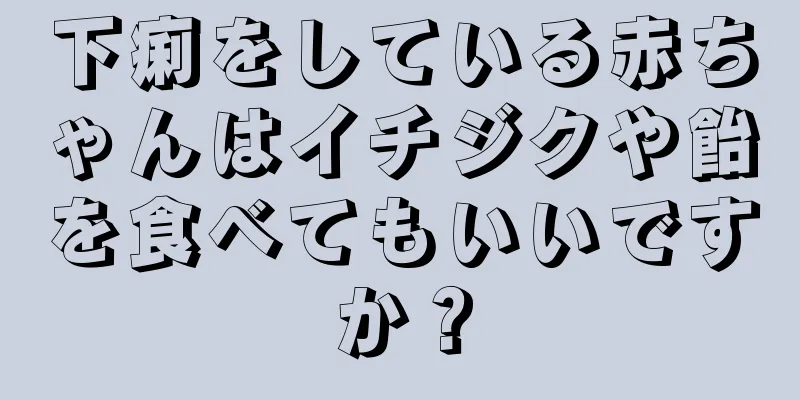 下痢をしている赤ちゃんはイチジクや飴を食べてもいいですか？
