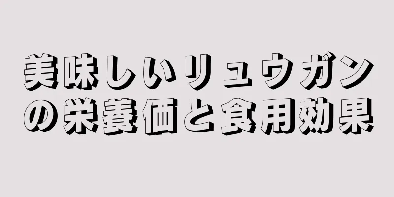 美味しいリュウガンの栄養価と食用効果