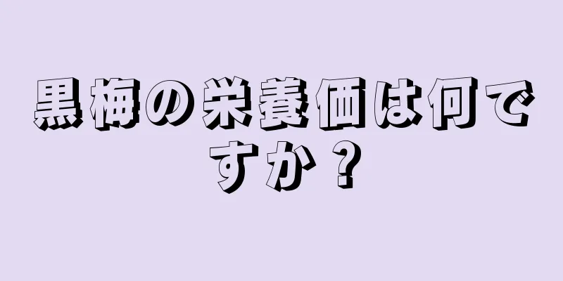 黒梅の栄養価は何ですか？