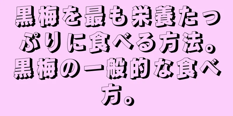 黒梅を最も栄養たっぷりに食べる方法。黒梅の一般的な食べ方。