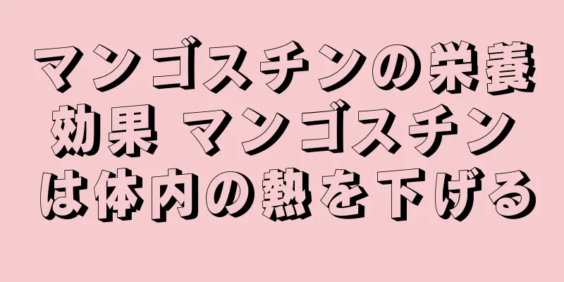 マンゴスチンの栄養効果 マンゴスチンは体内の熱を下げる