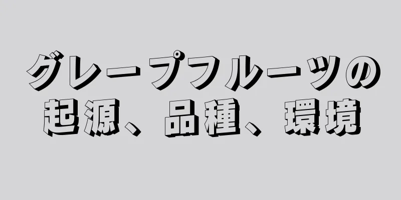 グレープフルーツの起源、品種、環境