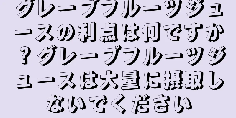 グレープフルーツジュースの利点は何ですか？グレープフルーツジュースは大量に摂取しないでください