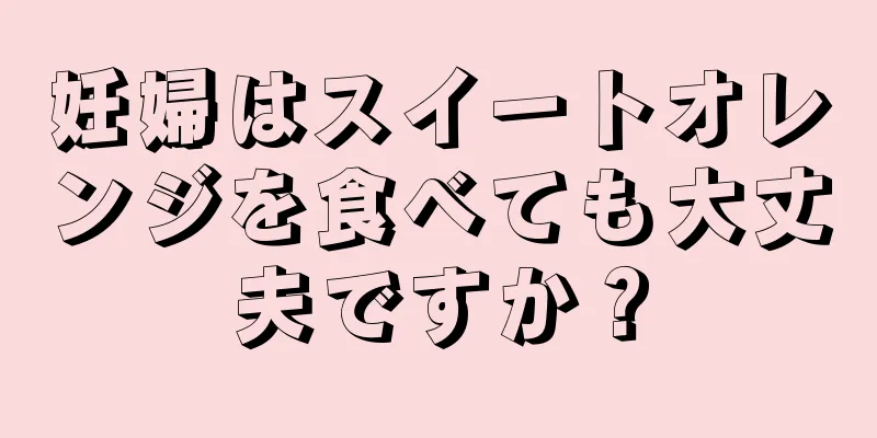 妊婦はスイートオレンジを食べても大丈夫ですか？
