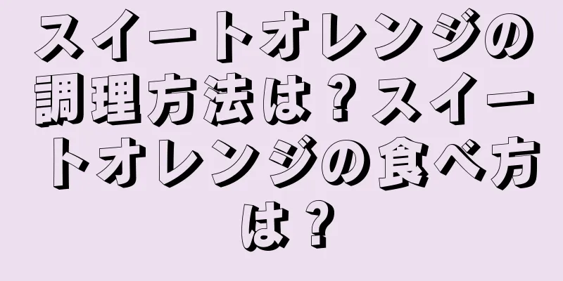 スイートオレンジの調理方法は？スイートオレンジの食べ方は？