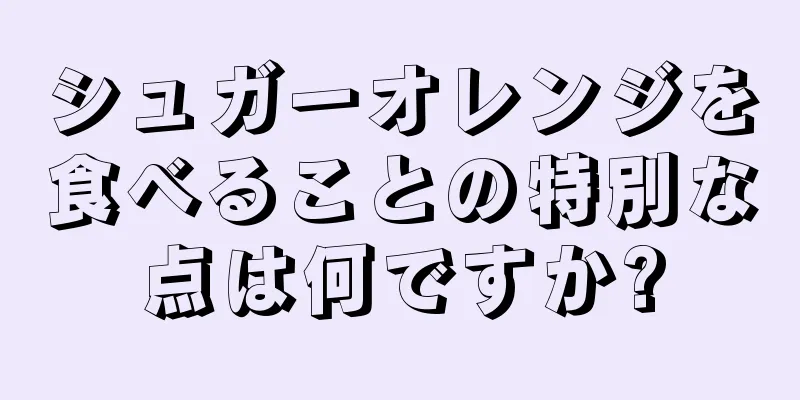 シュガーオレンジを食べることの特別な点は何ですか?