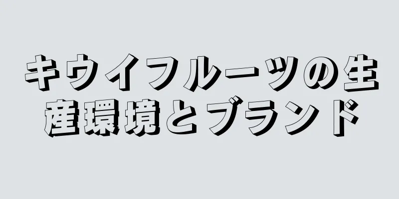 キウイフルーツの生産環境とブランド