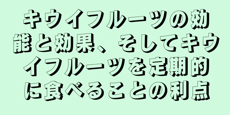 キウイフルーツの効能と効果、そしてキウイフルーツを定期的に食べることの利点