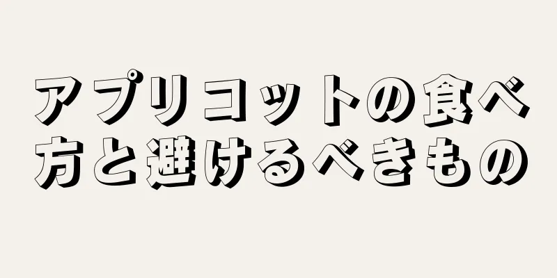 アプリコットの食べ方と避けるべきもの