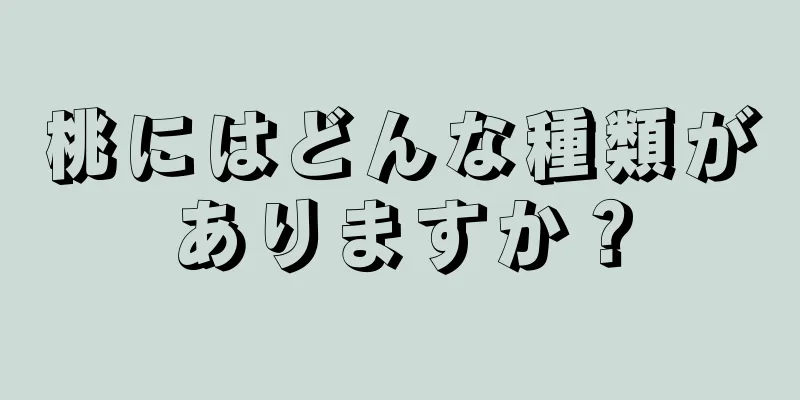 桃にはどんな種類がありますか？