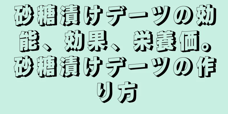 砂糖漬けデーツの効能、効果、栄養価。砂糖漬けデーツの作り方