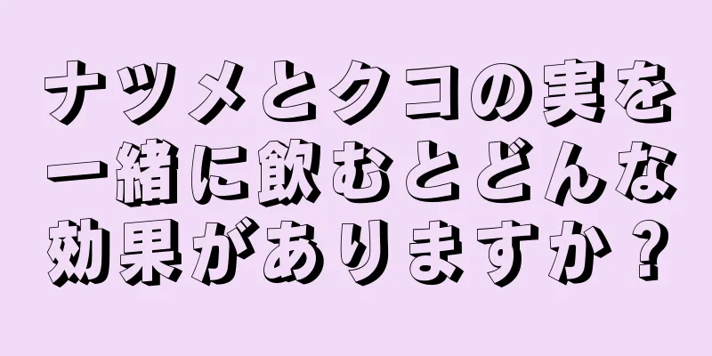 ナツメとクコの実を一緒に飲むとどんな効果がありますか？