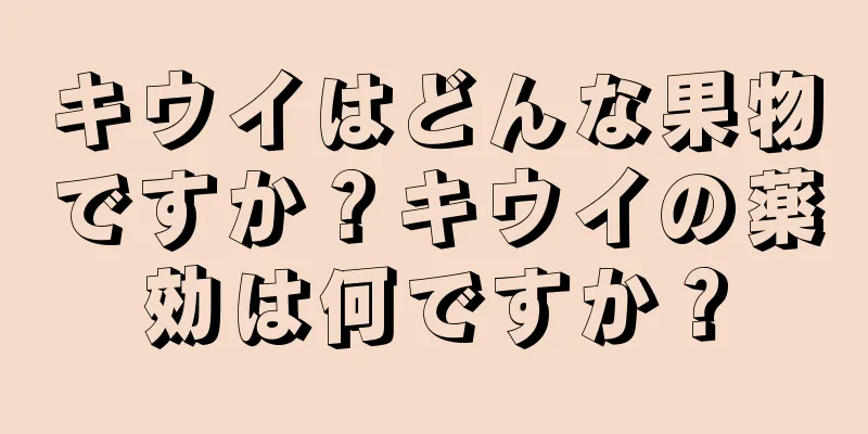 キウイはどんな果物ですか？キウイの薬効は何ですか？