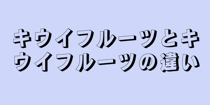 キウイフルーツとキウイフルーツの違い