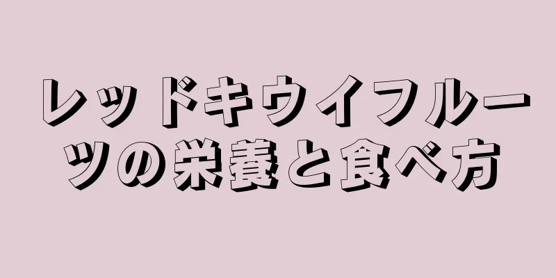 レッドキウイフルーツの栄養と食べ方