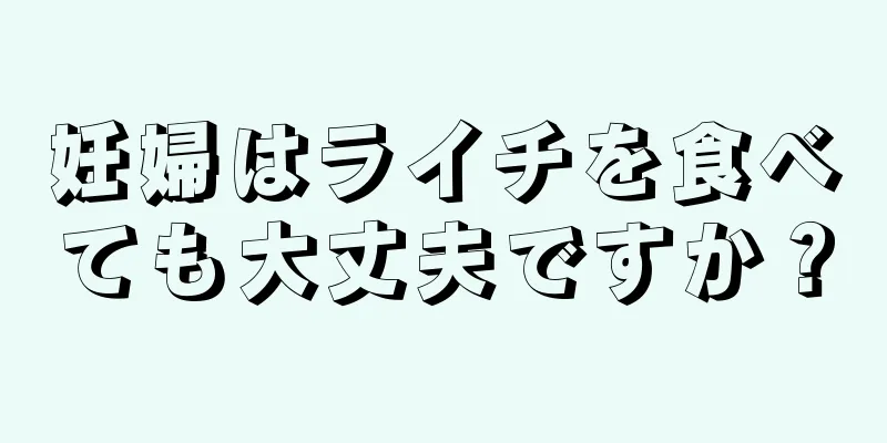 妊婦はライチを食べても大丈夫ですか？