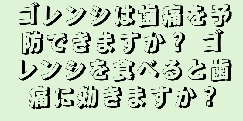 ゴレンシは歯痛を予防できますか？ ゴレンシを食べると歯痛に効きますか？