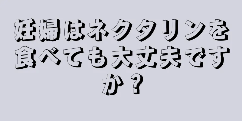 妊婦はネクタリンを食べても大丈夫ですか？