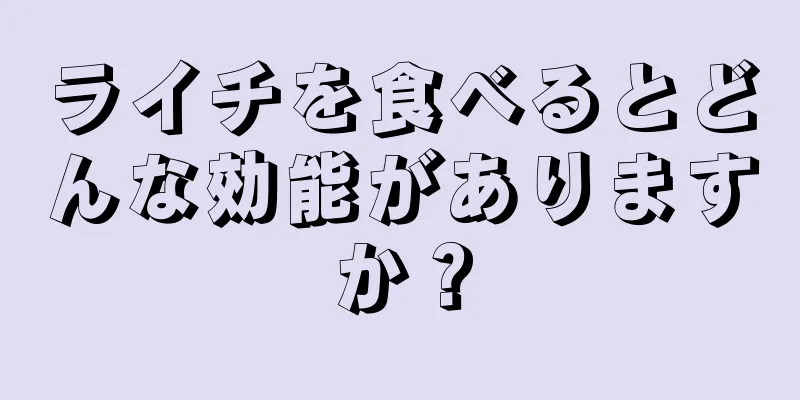 ライチを食べるとどんな効能がありますか？