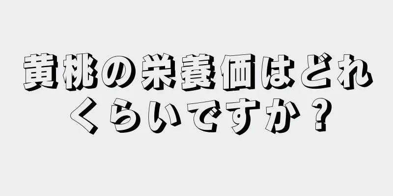 黄桃の栄養価はどれくらいですか？