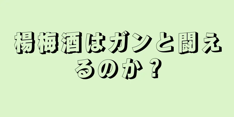 楊梅酒はガンと闘えるのか？