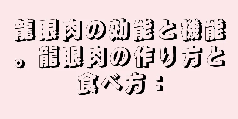 龍眼肉の効能と機能。龍眼肉の作り方と食べ方：