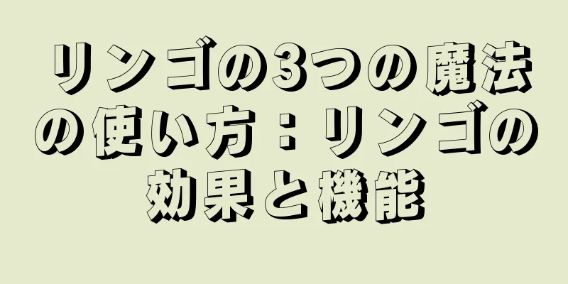 リンゴの3つの魔法の使い方：リンゴの効果と機能