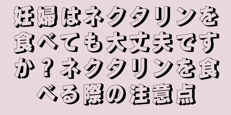 妊婦はネクタリンを食べても大丈夫ですか？ネクタリンを食べる際の注意点