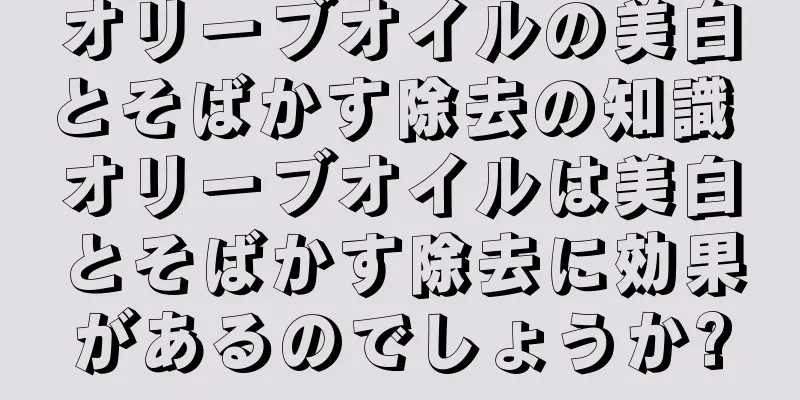 オリーブオイルの美白とそばかす除去の知識 オリーブオイルは美白とそばかす除去に効果があるのでしょうか?