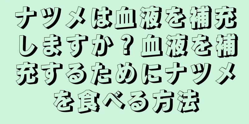 ナツメは血液を補充しますか？血液を補充するためにナツメを食べる方法