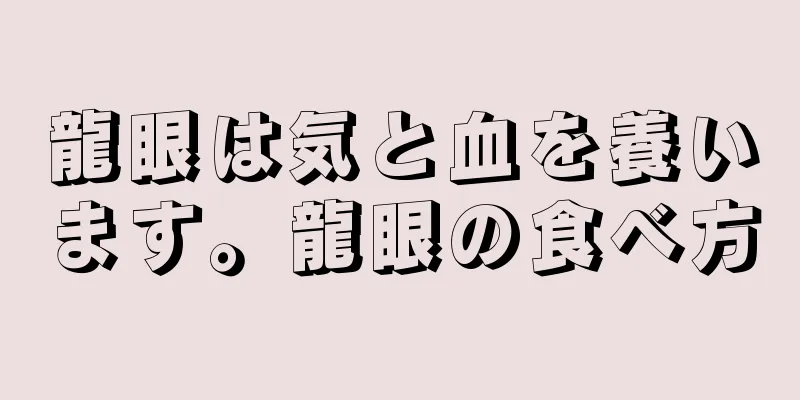 龍眼は気と血を養います。龍眼の食べ方