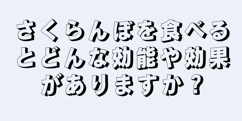さくらんぼを食べるとどんな効能や効果がありますか？