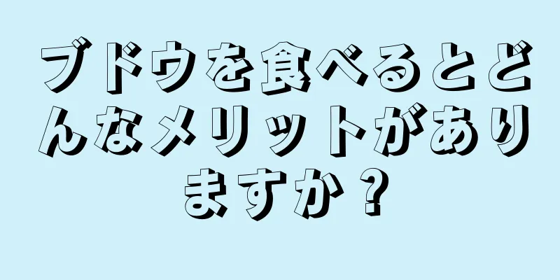 ブドウを食べるとどんなメリットがありますか？