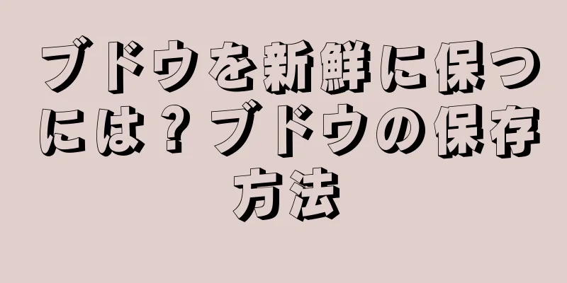 ブドウを新鮮に保つには？ブドウの保存方法
