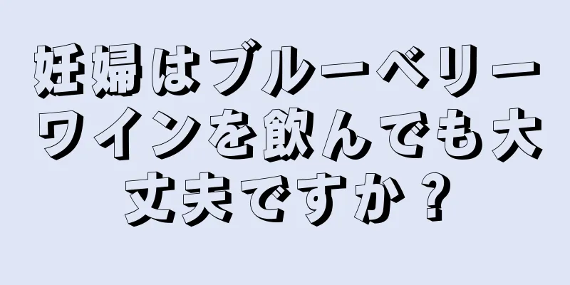 妊婦はブルーベリーワインを飲んでも大丈夫ですか？