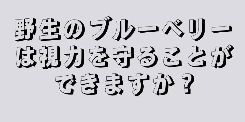 野生のブルーベリーは視力を守ることができますか？