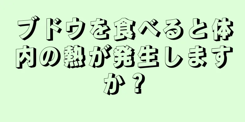 ブドウを食べると体内の熱が発生しますか？