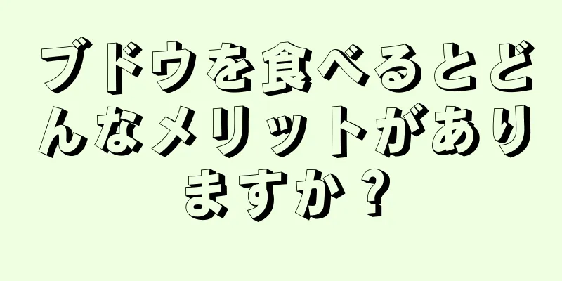 ブドウを食べるとどんなメリットがありますか？