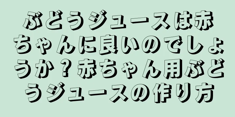 ぶどうジュースは赤ちゃんに良いのでしょうか？赤ちゃん用ぶどうジュースの作り方