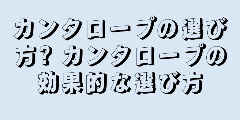 カンタロープの選び方? カンタロープの効果的な選び方